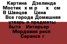 	 Картина “ Дзелинда. Мостик.“х.м р. 50 х 40см. В.Швецов. › Цена ­ 6 000 - Все города Домашняя утварь и предметы быта » Интерьер   . Мордовия респ.,Саранск г.